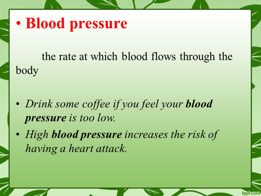 Blood pressure the rate at which blood flows through the body Drink some coffee